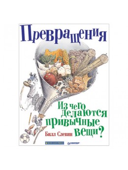 Превращения. Из чего делаются привычные вещи? Слевин Б., К28846 Превращения. Из чего делаются привычные вещи? Слевин Б., К28846